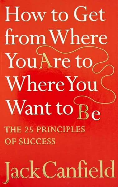 How to Get from Where You are to Where You Want to Be by Jack Canfield