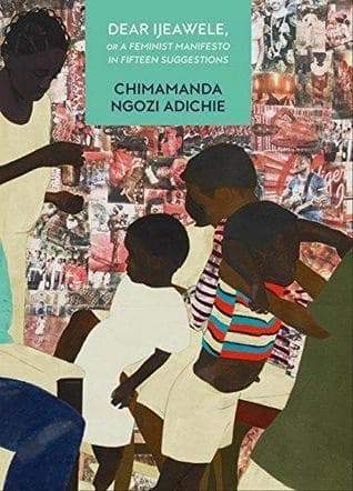 Dear Ijeawele or a Feminist Manifesto in Fifteen Suggestions by Chimamanda Ngozi Adichie