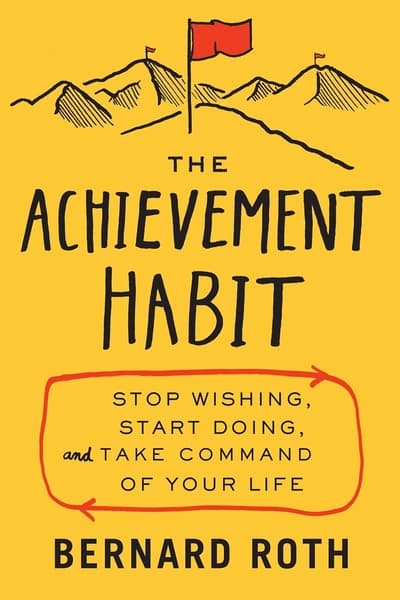 The Achievement Habit: Stop Wishing, Start Doing, and Take Command of Your Life by Bernard Roth
