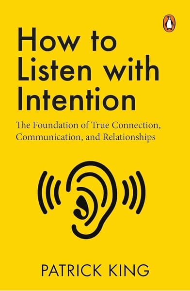 How to Listen with Intention: The Foundation of True Connection, Communication, and Relationships by Patrick King
