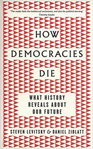 How Democracies Die by Steven Levitsky, Daniel Ziblatt