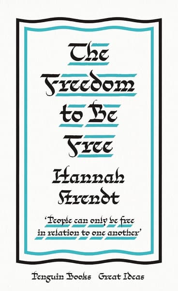 The Freedom to Be Free by Hannah Arendt