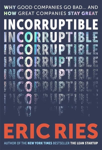 Incorruptible: Why Good Companies Go Bad... and How Great Companies Stay Great by Eric Ries