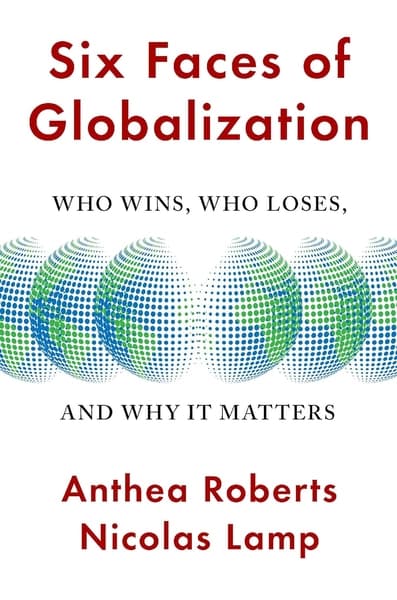 Six Faces of Globalization : Who Wins, Who Loses, and Why It Matters by Anthea Roberts