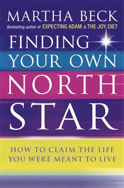 Finding Your Own North Star : How to Claim the Life You Were Meant to Live by Martha Beck