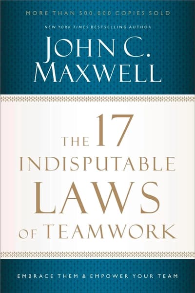 The 17 Indisputable Laws of Teamwork : Embrace Them and Empower Your Team by John C. Maxwell