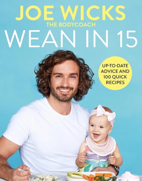 Wean in 15: Weaning Advice and 100 Quick Recipes by Joe Wicks
