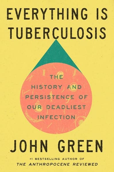 Everything Is Tuberculosis: The History and Persistence of Our Deadliest Infection by John Green