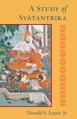 A Study of Svatantrika by Jr., Donald S. Lopez Jr.