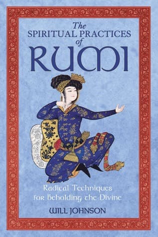 The Spiritual Practices of Rumi by Will Johnson