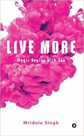 Live More: Magic Begins with You by Mridula Singh