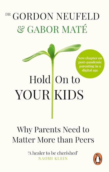 Hold on to Your Kids: Why Parents Need to Matter More Than Peers by Gabor Mate, Gordon Neufeld