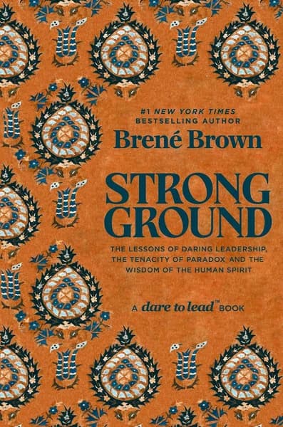 Strong Ground: The Lessons of Daring Leadership, the Tenacity of Paradox and the Wisdom of the Human Spirit by Brené Brown
