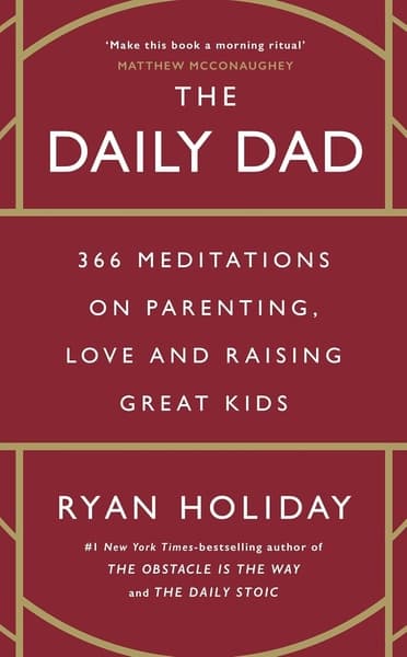 The Daily Dad: 366 Meditations on Parenting, Love and Raising Great Kids by Ryan Holiday