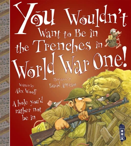 You Wouldn't Want to Be in the Trenches in World War One! by Alex Woolf