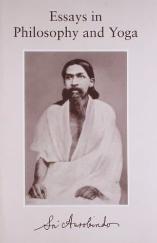 Essays in Philosophy and Yoga by Aurobindo Ghose, Sri Aurobindo Ashram. Publication Department