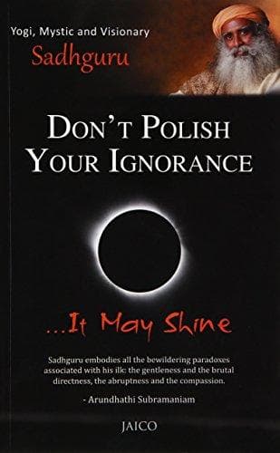 Don’t Polish Your Ignorance ...It May Shine by Sadhguru