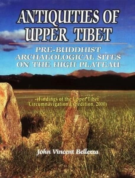 Antiquites of Upper Tibet: An Inventory of Pre-Buddhist Archeological Sites on the High Plateau by John Vincent Bellezza