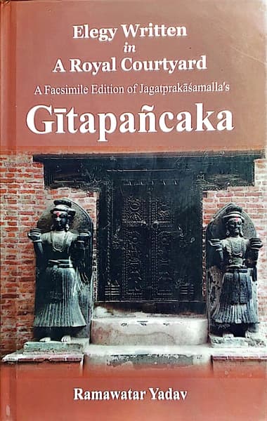 Elegy Written in A Royal Courtyard: Elegy Written in a Royal Courtyard A Facsimile Edition of Jagatprakasamalla's Gitapancaka by Ramawatar Yadav