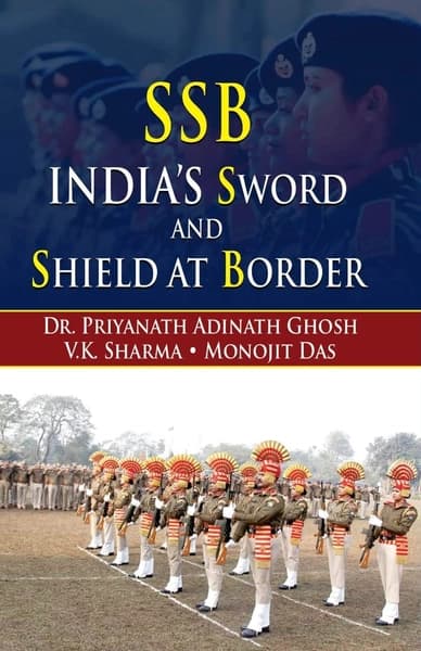 SSB India's Sword and Shield at Border by Dr Priyansh Adinath Ghosh, V K Sharma, Monojit Das