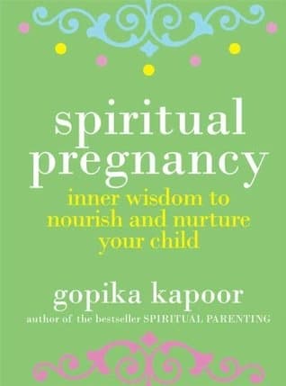 Spiritual Pregnancy: Inner Wisdom to Nourish and Nurture Your Child by Gopika Kapoor