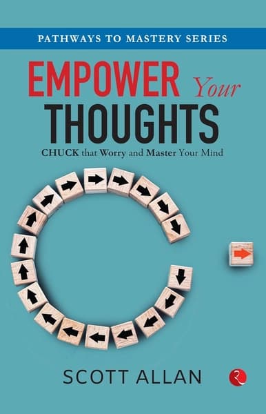 EMPOWER YOUR THOUGHTS : CHUCK THAT WORRY AND MASTER YOUR MIND by Scott Allan