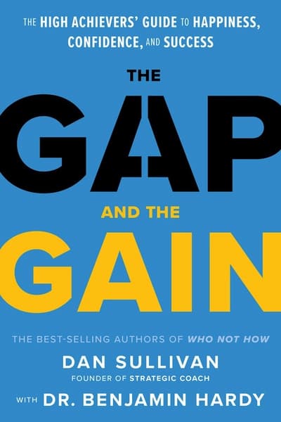 The Gap and The Gain: The High Achievers' Guide to Happiness, Confidence, and Success by Dan Sullivan, Benjamin P Hardy