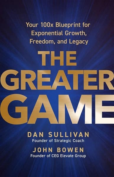 The Greater Game: Your 100x Blueprint for Exponential Growth, Freedom, and Legacy by Dan Sullivan, John Bowen
