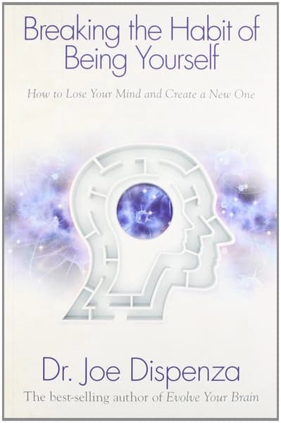 Breaking the habit of being yourself by Dr Joe Dispenza