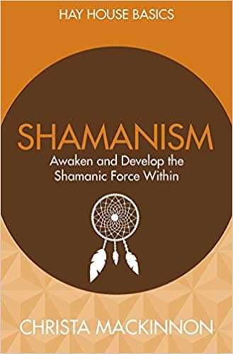 Shamanism: Awaken And Develop The Shamanic Force Within by Christa Mackinnon