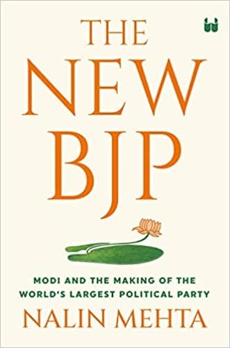 THE NEW BJP: THE REMAKING OF THE WORLDS LARGEST POLITICAL PARTY by Nalin Mehta