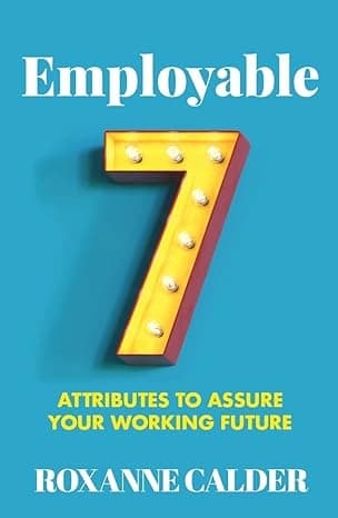 Employable: 7 Attributes to Assure Your Working Future by Roxanne Calder