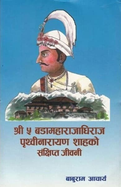 Shree 5 Bada Maharajdhiraj Prithivi Narayan Shahko Sankshipta Jivani by Baburam Aacharya