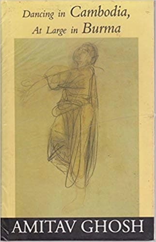 Dancing in Cambodia, at large in Burma by Amitav Ghosh