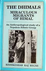 The Dhimals, Miraculous Migrants of Himal: An Anthropological Study of a Nepalese Ethnic Group by Rishikeshab Raj Regmi